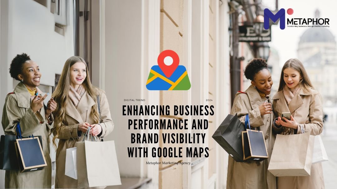 ENHANCING BUSINESS PERFORMANCE AND BRAND VISIBILITY WITH GOOGLE MAPS